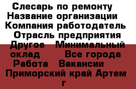 Слесарь по ремонту › Название организации ­ Компания-работодатель › Отрасль предприятия ­ Другое › Минимальный оклад ­ 1 - Все города Работа » Вакансии   . Приморский край,Артем г.